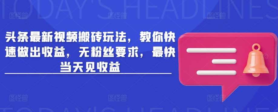 头条最新视频搬砖玩法，教你快速做出收益，无粉丝要求，最快当天见收益-吾藏分享