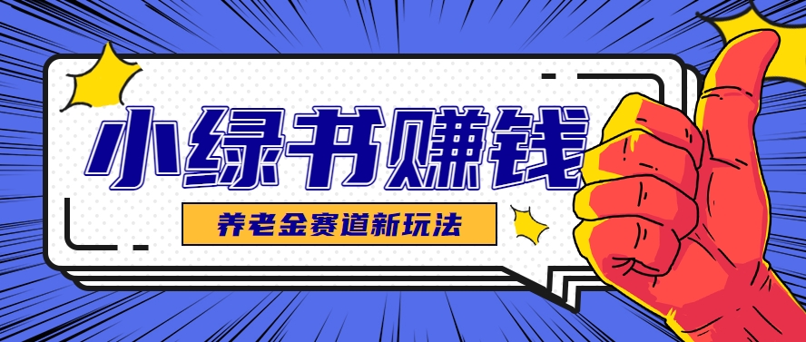 小绿书养老金赛道赚钱思路，利用业余时间轻松操作月入千元的副业项目-吾藏分享