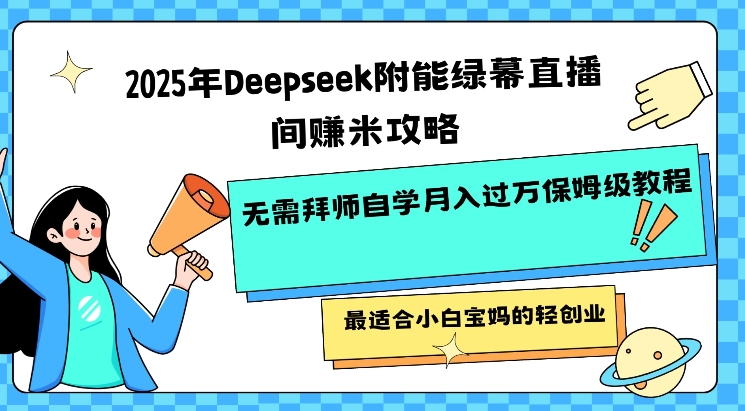 2025年Deepseek附能绿幕直播间挣米攻略无需拜师自学月入过W保姆级教程，最适合小白宝妈的轻创业-吾藏分享
