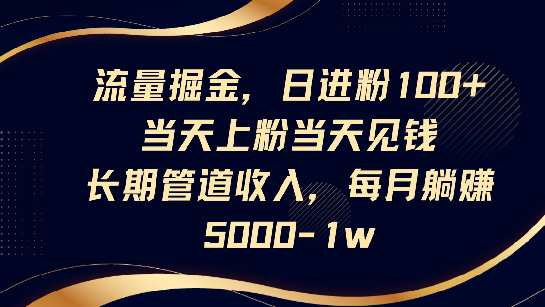 流量掘金，日进粉100+,当天上粉当天见钱，长期管道收入，每月躺赚5000-1w-吾藏分享