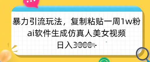 暴力引流玩法，复制粘贴一周1w粉，ai软件生成仿真人美女视频，日入多张-吾藏分享