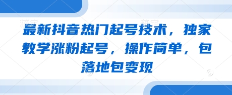 最新抖音热门起号技术，独家教学涨粉起号，操作简单，包落地包变现-吾藏分享