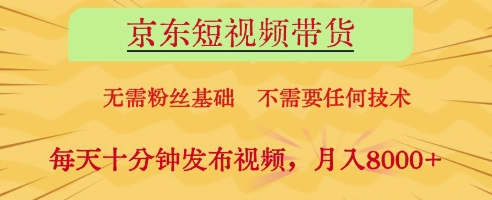 京东短视频带货，无需粉丝基础，不需要任何技术，每天十分钟发布视频，月入8k【揭秘】-吾藏分享