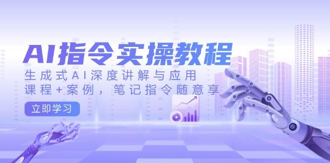 AI指令实战课，生成式AI深度讲解与应用，课程+案例，笔记指令随意享(更新)-吾藏分享