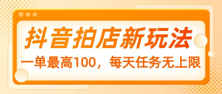 抖音拍店新玩法，一单最高100，每天任务无上限-吾藏分享