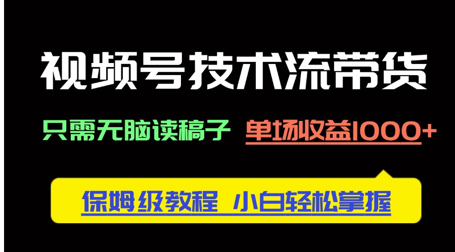 视频号技术流带货，只需无脑读稿子，单场收益1000+ 保姆级教程，小白轻…-吾藏分享
