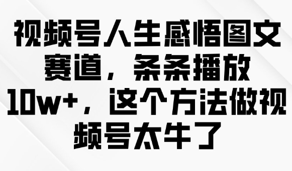 视频号人生感悟图文赛道，条条播放10w+，这个方法做视频号太牛了-吾藏分享