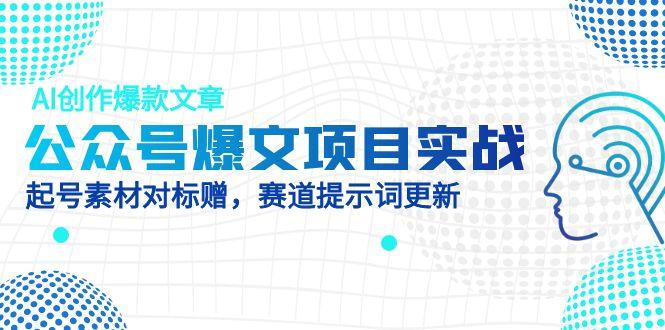 公众号爆文项目实战，AI创作爆款文章，起号素材对标赠(附赛道AI提示词-吾藏分享