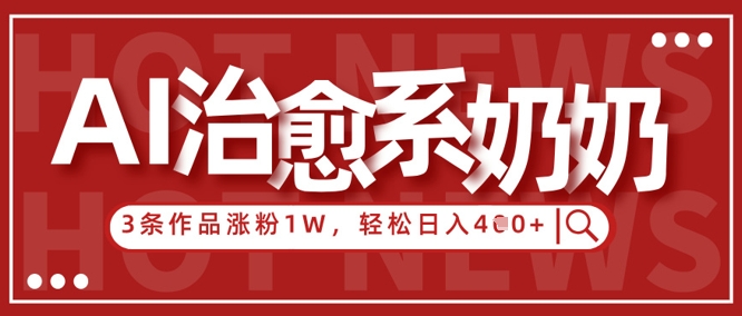 AI治愈系老奶奶情感赛道，3条作品涨粉1W+，小白轻松日入4张+-吾藏分享