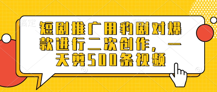 短剧推广用豹剧对爆款进行二次创作，一天剪500条视频-吾藏分享