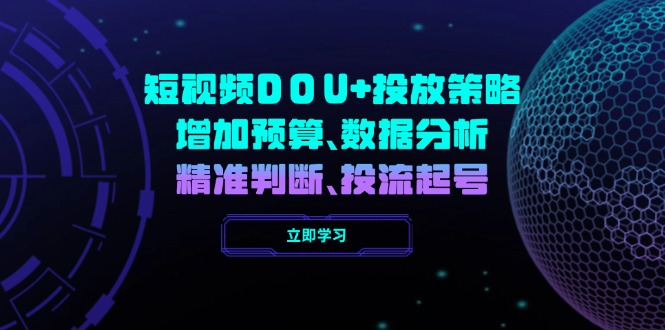 短视频DOU+投放策略，增加预算、数据分析、精准判断，投流起号-吾藏分享
