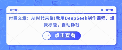 付费文章：AI时代来临！我用DeepSeek制作课程、爆款标题，自动挣钱-吾藏分享