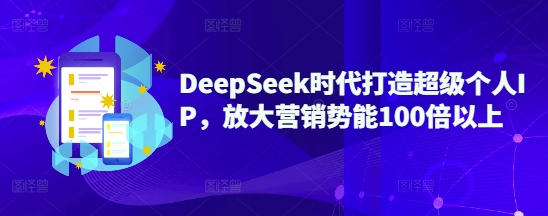 DeepSeek时代打造超级个人IP，放大营销势能100倍以上-吾藏分享