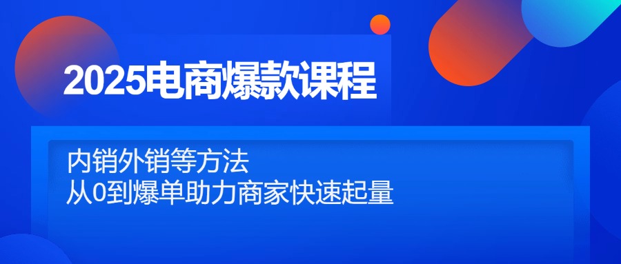 2025电商爆款课程，内销外销等方法，从0到爆单助力商家快速起量-吾藏分享