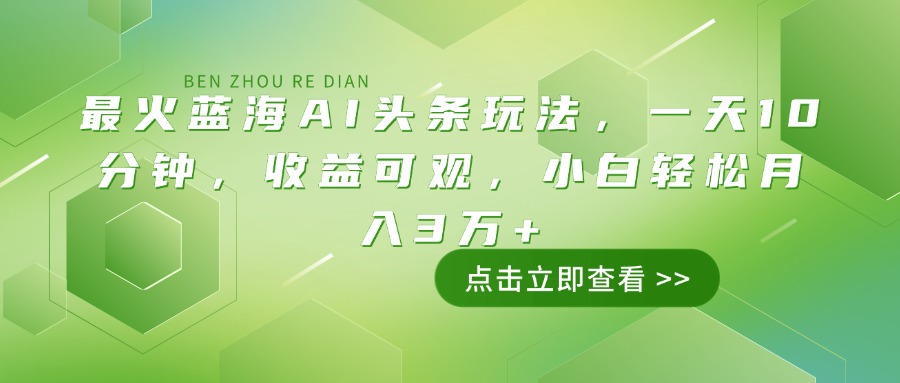 最火蓝海AI头条玩法，一天10分钟，收益可观，小白轻松月入3万+-吾藏分享