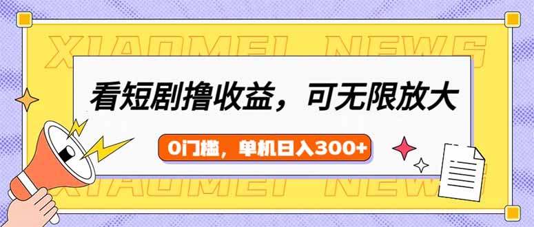 看短剧领收益，可矩阵无限放大，单机日收益300+，新手小白轻松上手-吾藏分享