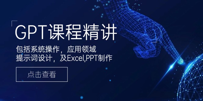 GPT课程精讲，包括系统操作，应用领域，提示词设计，及Excel,PPT制作-吾藏分享
