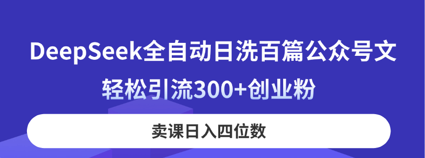DeepSeek全自动日洗百篇公众号文，轻松引流300+创业粉，卖课日入四位数！-吾藏分享
