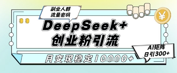 DeepSeek+创业粉精准引流，全新分享课4.0玩法，AI矩阵日引300+，多种变现方式，稳定月入1W-吾藏分享