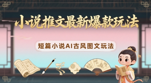 小说推文最新爆款玩法，短篇小说AI古风图文玩法-吾藏分享