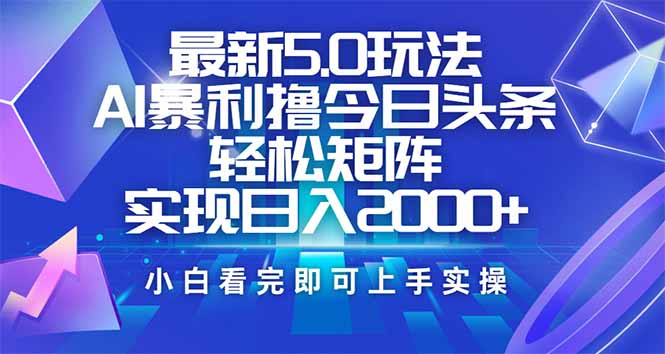 今日头条最新5.0玩法，思路简单，复制粘贴，轻松实现矩阵日入2000+-吾藏分享