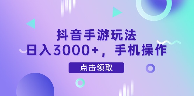 抖音手游玩法，日入3000+，手机操作-吾藏分享