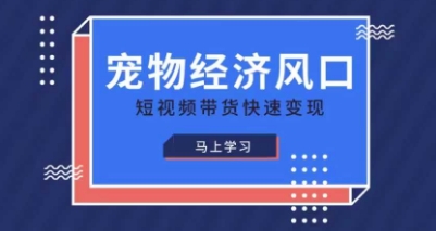 宠物赛道快速变现精品课，宠物经济风口，短视频带货快速变现-吾藏分享