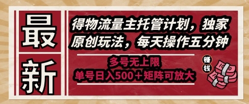 最新得物流量主托管计划，独家原创玩法，每天操作五分钟，多号无上限，单号日入5张+矩阵可放大【揭秘】-吾藏分享