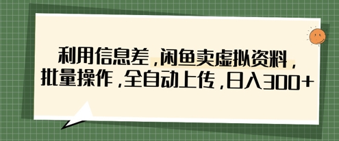 利用信息差，闲鱼卖虚拟资料，批量操作，全自动上传，日入3张-吾藏分享