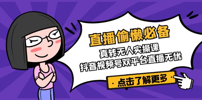 直播偷懒必备！真转无人实操课，抖音视频号双平台直播无忧-吾藏分享