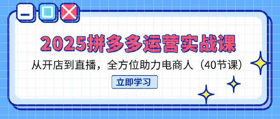2025拼多多运营实战课，从开店到直播，全方位助力电商人(40节课-吾藏分享
