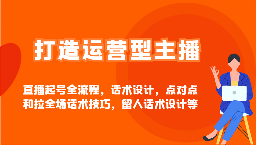 打造运营型主播直播起号全流程，话术设计，点对点和拉全场话术技巧，留人话术设计等-吾藏分享
