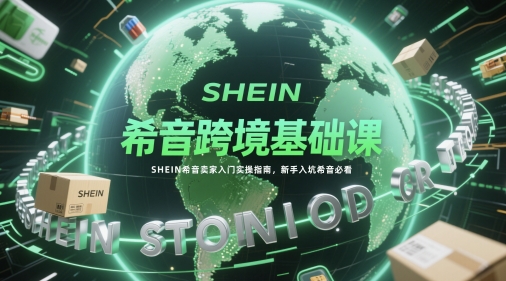 希音跨境基础课，SHEIN希音卖家入门实操指南，新手入坑希音必看-吾藏分享