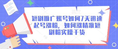 短剧推广账号如何7天迅速起号涨粉，如何涨精准短剧粉实操干货-吾藏分享