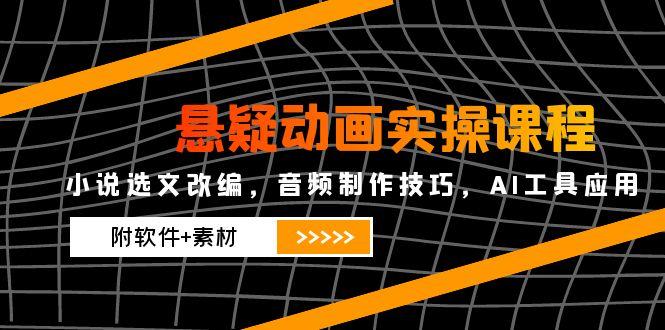 悬疑动画实操课程，小说选文改编，音频制作技巧，AI工具应用(附软件+素材-吾藏分享
