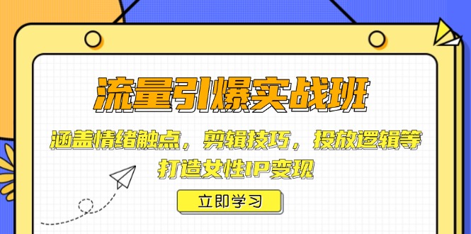 流量引爆实战班，涵盖情绪触点，剪辑技巧，投放逻辑等，打造女性IP变现-吾藏分享
