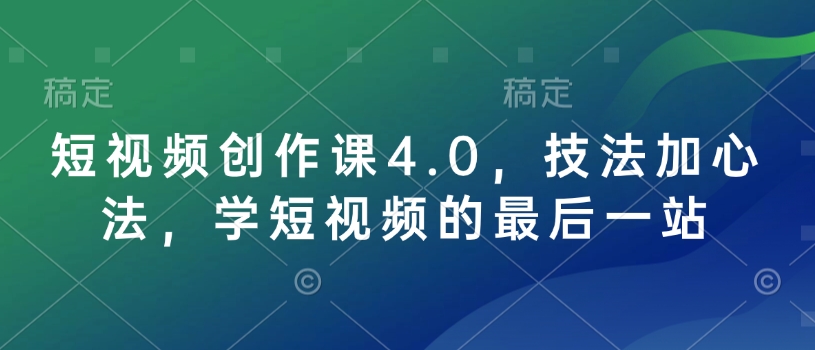 短视频创作课4.0，技法加心法，学短视频的最后一站-吾藏分享
