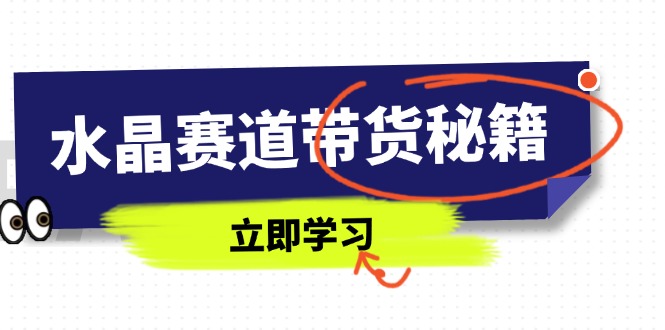 水晶赛道带货秘籍，国学结合、短视频起号、拍摄技巧、直播话术等内容-吾藏分享