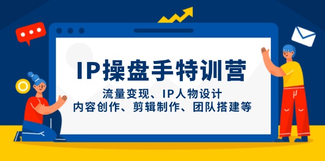 IP操盘手特训营，流量变现、IP人物设计、内容创作、剪辑制作、团队搭建等-吾藏分享