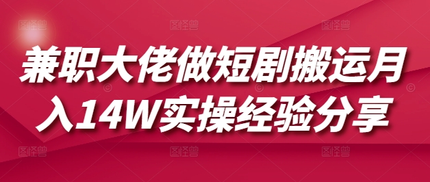 兼职大佬做短剧搬运月入14W实操经验分享-吾藏分享