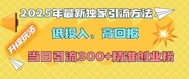2025年最新独家引流方法，低投入高回报？当日引流300+精准创业粉-吾藏分享