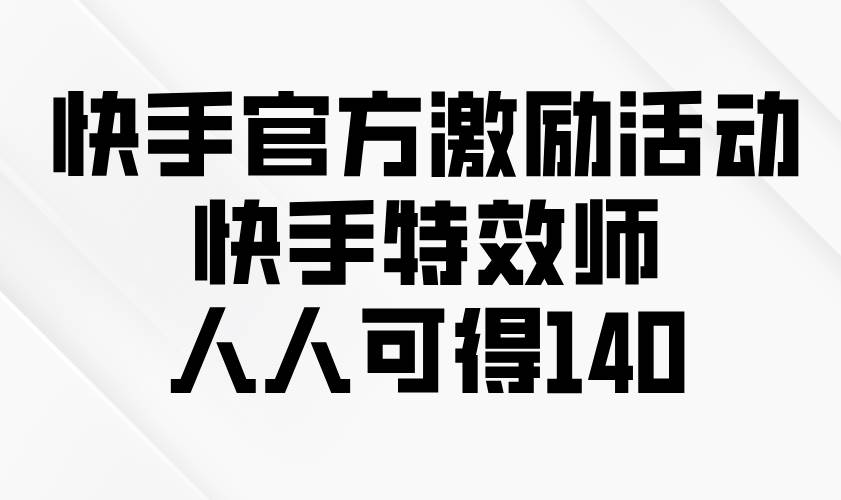 （13903期）快手官方激励活动-快手特效师，人人可得140-吾藏分享