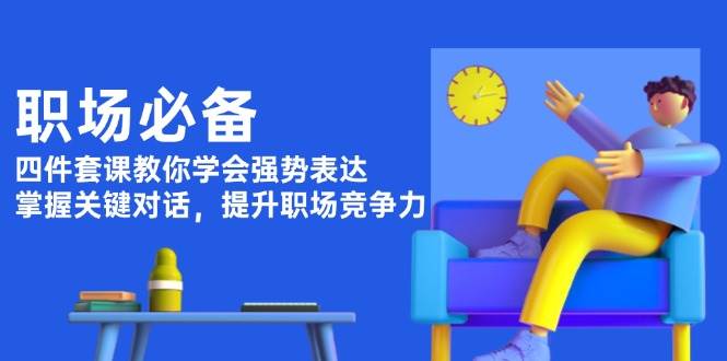 （13901期）职场必备，四件套课教你学会强势表达，掌握关键对话，提升职场竞争力-吾藏分享
