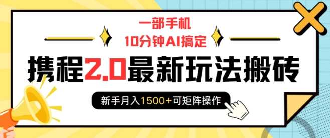 一部手机10分钟AI搞定，携程2.0最新玩法搬砖，新手月入1500+可矩阵操作-吾藏分享