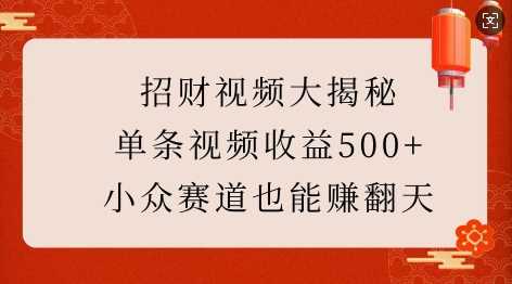 招财视频大揭秘：单条视频收益500+，小众赛道也能挣翻天!-吾藏分享