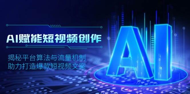 （13911期）AI赋能短视频创作，揭秘平台算法与流量机制，助力打造爆款短视频文案-吾藏分享