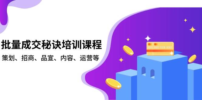 （13908期）批量成交秘诀培训课程，策划、招商、品宣、内容、运营等-吾藏分享