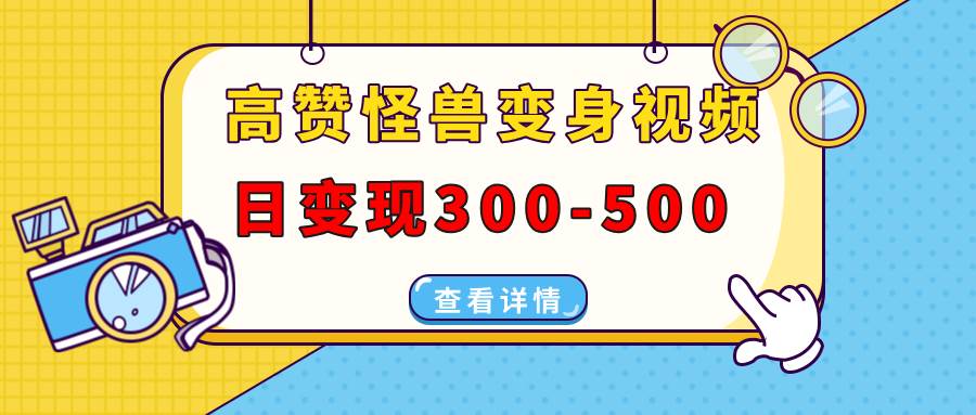 （13906期）高赞怪兽变身视频制作，日变现300-500，多平台发布（抖音、视频号、小红书-吾藏分享