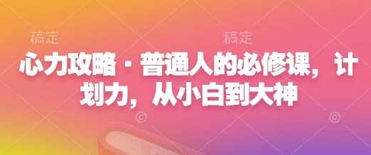 心力攻略·普通人的必修课，计划力，从小白到大神-吾藏分享