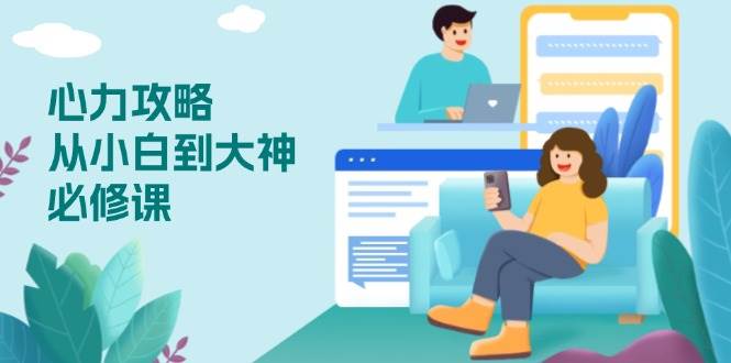 （13913期）心力 攻略，从小白到大神必修课，技能与心力独立，助你自信从容面对挑战-吾藏分享